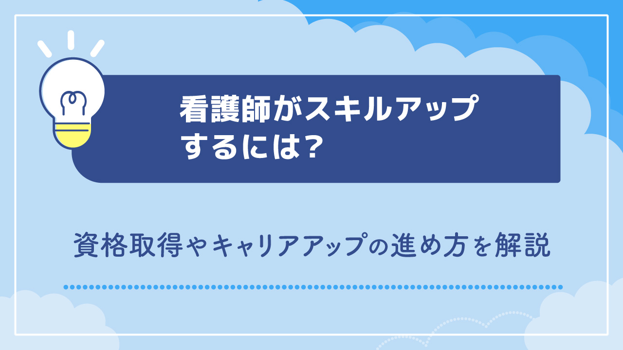 看護師がスキルアップするには？資格取得やキャリアアップの進め方を解説