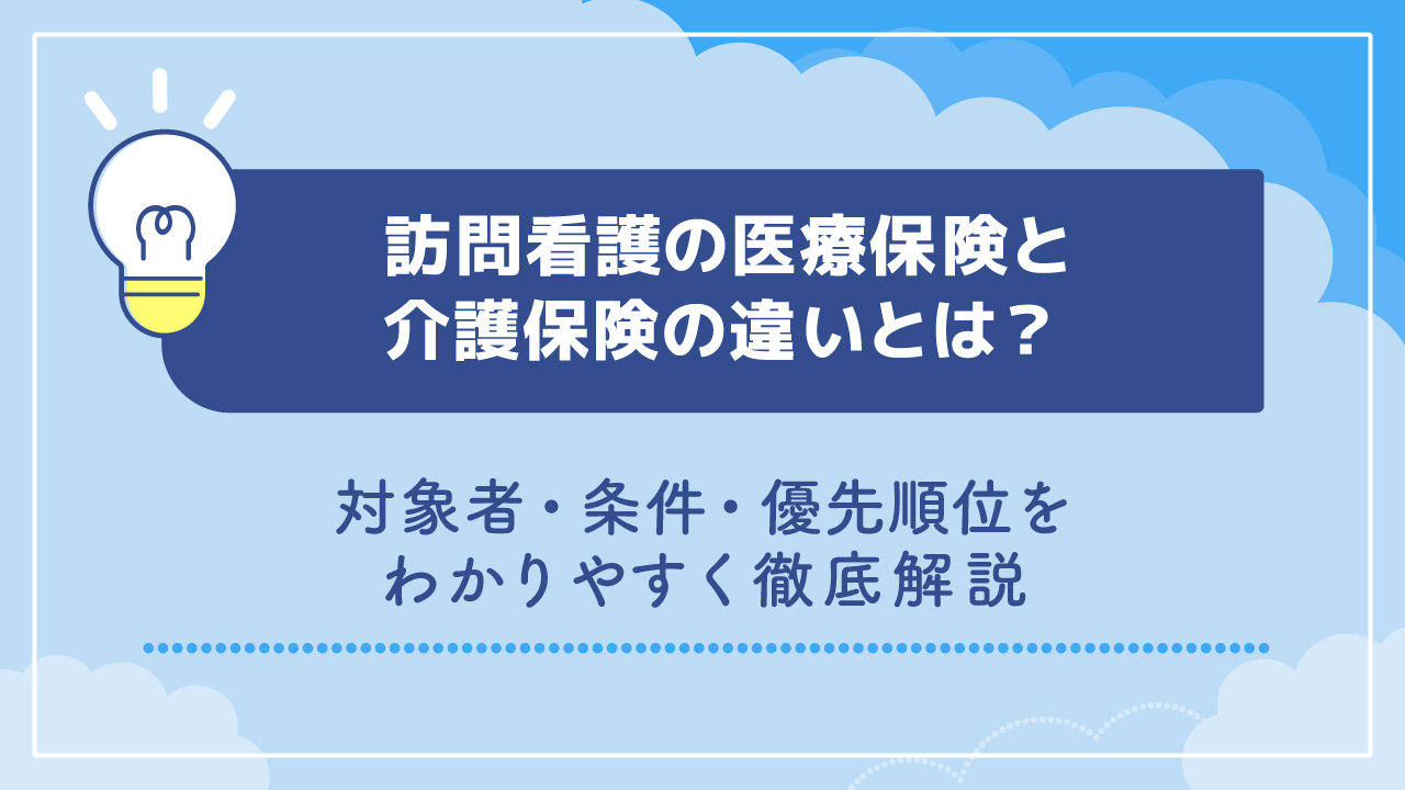 訪問看護の医療保険と介護保険の違いとは？対象者・条件・優先順位をわかりやすく徹底解説
