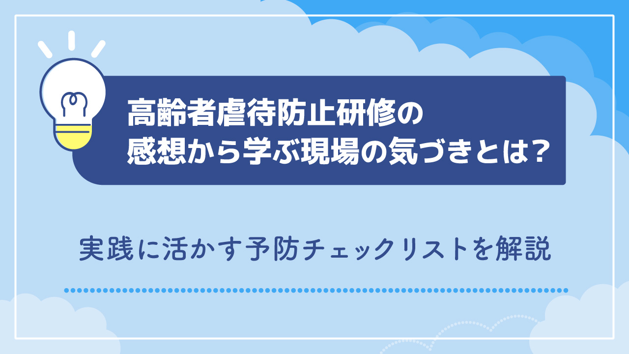 高齢者虐待防止研修の感想から学ぶ現場の気づきとは？実践に活かす予防チェックリストを解説