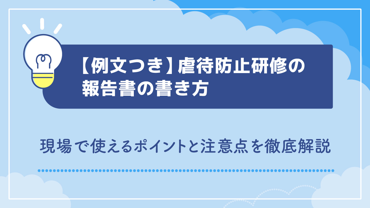 【例文つき】虐待防止研修の報告書の書き方｜現場で使えるポイントと注意点を徹底解説