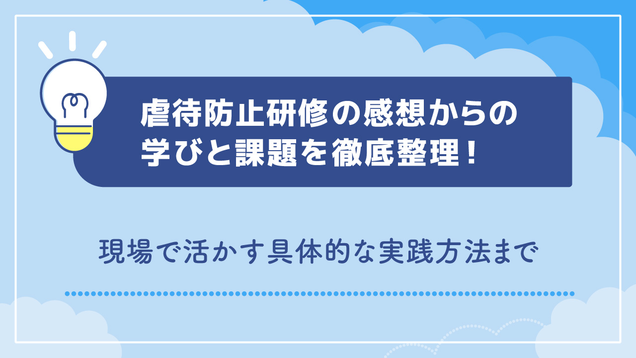 虐待防止研修の感想からの学びと課題を徹底整理！現場で活かす具体的な実践方法まで