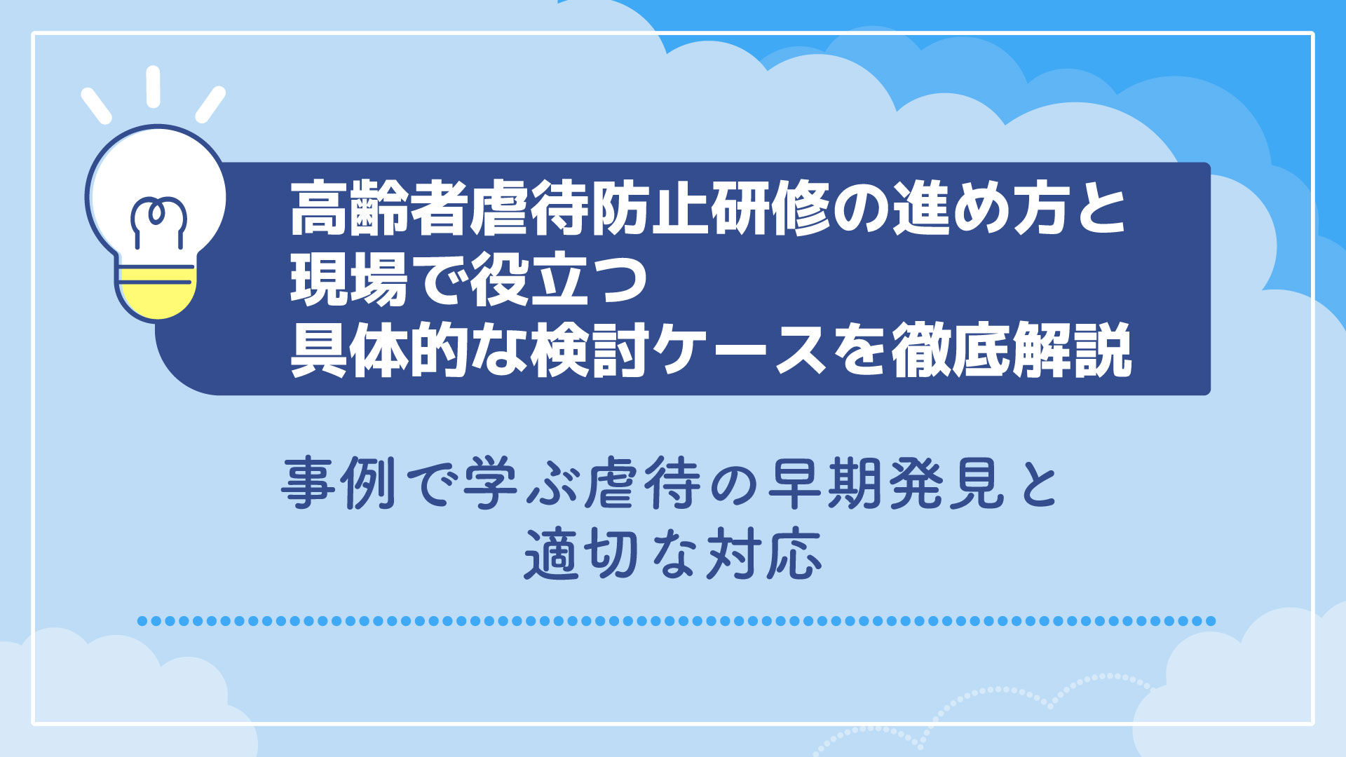 高齢者虐待防止研修の進め方と現場で役立つ具体的な検討ケースを徹底解説