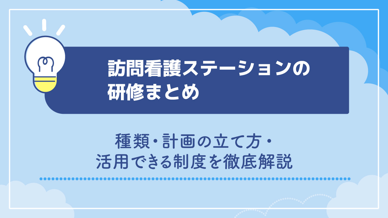 訪問看護ステーションの研修まとめ｜種類・計画の立て方・活用できる制度を徹底解説