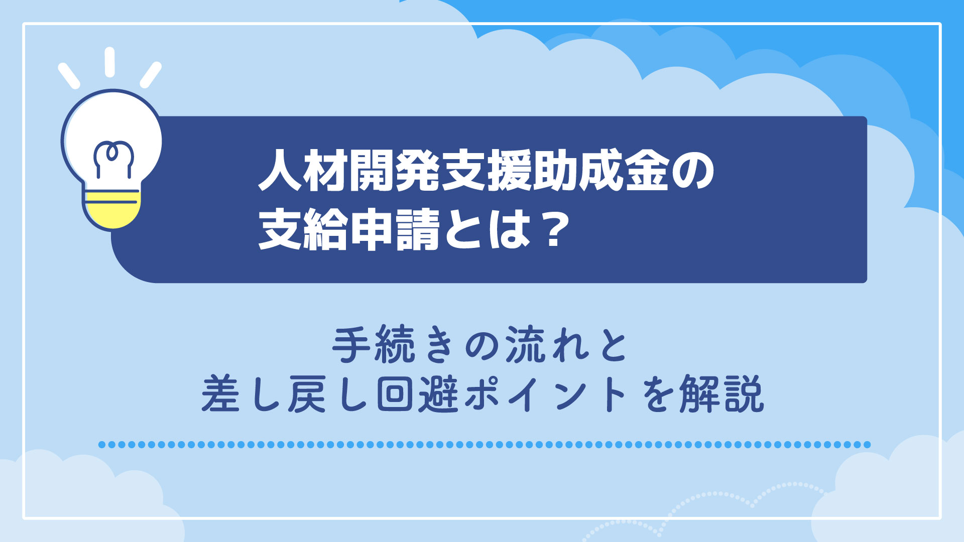 人材開発支援助成金の支給申請とは？手続きの流れと差し戻し回避ポイントを解説